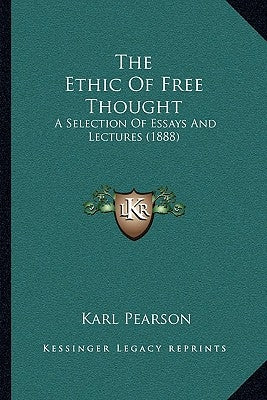 The Ethic Of Free Thought: A Selection Of Essays And Lectures (1888) by Pearson, Karl