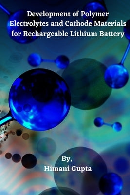 Development of Polymer Electrolytes and Cathode Materials for Rechargeable Lithium Battery by Gupta, Himani