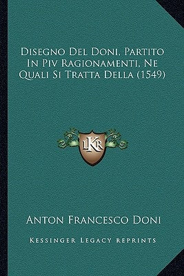 Disegno Del Doni, Partito In Piv Ragionamenti, Ne Quali Si Tratta Della (1549) by Doni, Anton Francesco