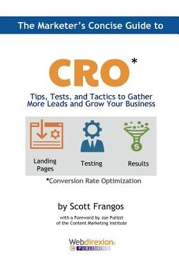 The Marketer's Concise Guide to CRO: Tips, Tests, and Tactics to Gather More Leads and Grow Your Business by Pulizzi, Joe