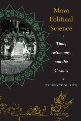 Maya Political Science: Time, Astronomy, and the Cosmos by Rice, Prudence M.