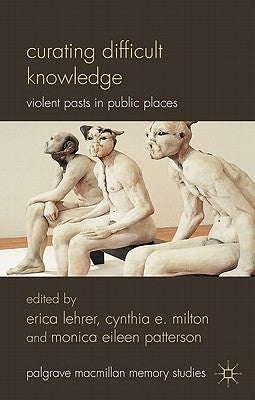 Curating Difficult Knowledge: Violent Pasts in Public Places by Lehrer, E.