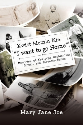 Xwist Memin Kin I Want to go Home: Memories of Kamloops Residential School and Joeyaska Ranch by Joe, Mary Jane