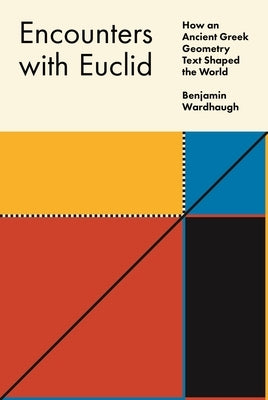 Encounters with Euclid: How an Ancient Greek Geometry Text Shaped the World by Wardhaugh, Benjamin