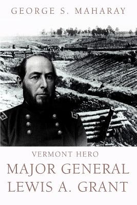 Vermont Hero: Major General Lewis A. Grant by Maharay, George S.