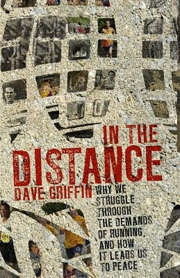 In the Distance: Why we struggle through the demands of running, and how it leads us to peace by Griffin, Dave