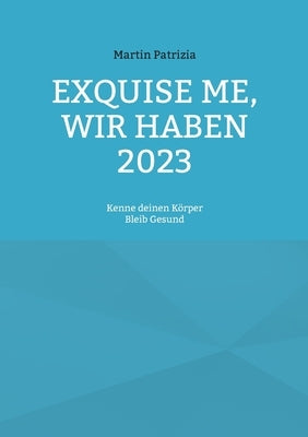 Exquise me, wir haben 2023: Kenne deinen Körper, bleib Gesund by Patrizia, Martin