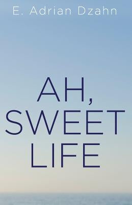 Ah, Sweet Life by Dzahn, E. Adrian