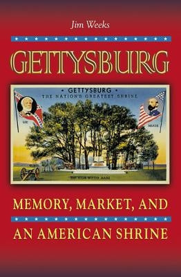 Gettysburg: Memory, Market, and an American Shrine by Weeks, Jim