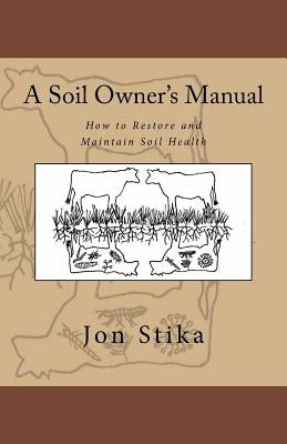 A Soil Owner's Manual: How to Restore and Maintain Soil Health by Stika, Eve