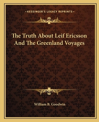 The Truth About Leif Ericsson And The Greenland Voyages by Goodwin, William B.