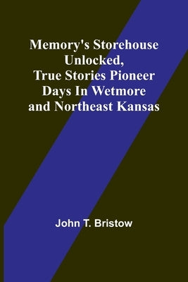 Memory's Storehouse Unlocked, True Stories Pioneer Days In Wetmore and Northeast Kansas by Bristow, John T.