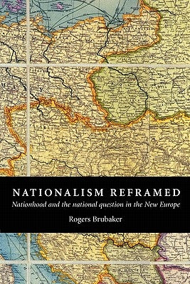 Nationalism Reframed: Nationhood and the National Question in the New Europe by Brubaker, Rogers
