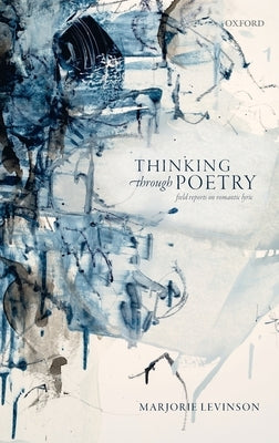 Thinking Through Poetry: Field Reports on Romantic Lyric by Levinson, Marjorie