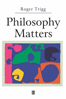 Philosophy Matters: An Introduction to Philosophy by Trigg, Roger