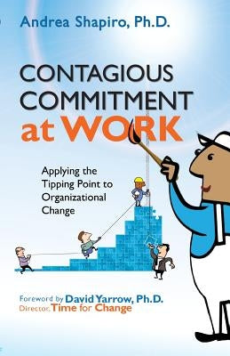 Contagious Commitment at Work: Applying the Tipping Point to Organizational Change by Shapiro, Andrea