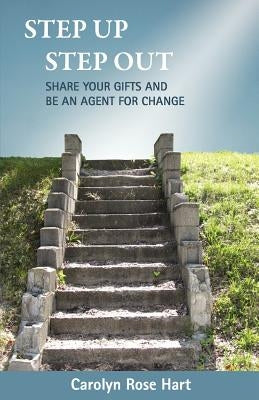 Step Up Step Out: Share Your Gifts and Be an Agent for Change by Hart, Carolyn Rose
