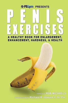Penis Exercises: A Healthy Book for Enlargement, Enhancement, Hardness, & Health by Howard P. H., Richard R.