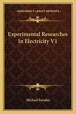 Experimental Researches In Electricity V1 by Faraday, Michael