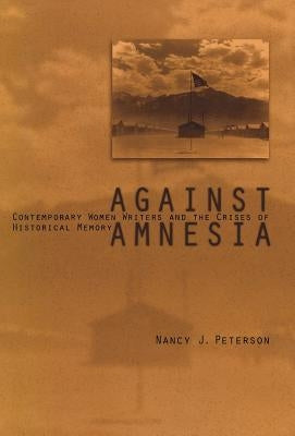 Against Amnesia: Contemporary Women Writers and the Crises of Historical Memory by Peterson, Nancy J.