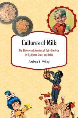 Cultures of Milk: The Biology and Meaning of Dairy Products in the United States and India by Wiley