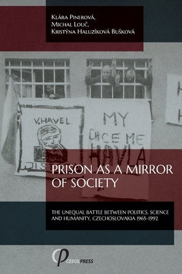 Prison as a Mirror of Society: The Unequal Battle between Politics, Science and Humanity, Czechoslovakia 1965-1992 by Pinerová, Klára