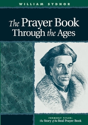 The Prayer Book Through the Ages: A Revised Edition of the Story of the Real Prayer Book by Sydnor, William
