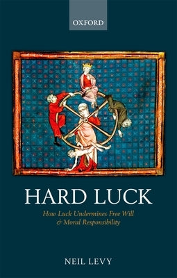 Hard Luck: How Luck Undermines Free Will and Moral Responsibility by Levy, Neil