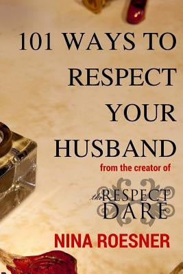 101 Ways to Respect Your Husband: A Respect Dare Journey by Roesner, Nina