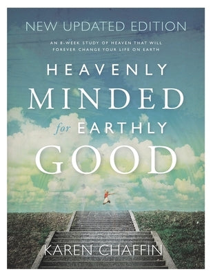 Heavenly Minded for Earthly Good: An 8-Week Study of Life in Heaven that will Forever Change your Life on Earth by Chaffin, Karen