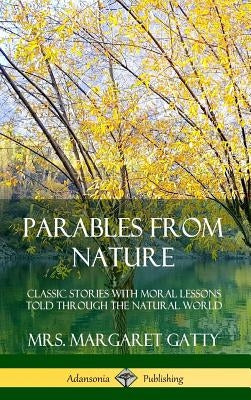 Parables From Nature: Classic Stories with Moral Lessons Told Through the Natural World (Hardcover) by Gatty, Margaret