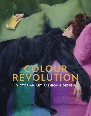 Colour Revolution: Victorian Art, Fashion & Design by Ribeyrol, Charlotte