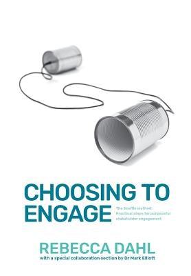 Choosing to Engage: The Scaffle method - Practical steps for purposeful stakeholder engagement by Dahl, Rebecca