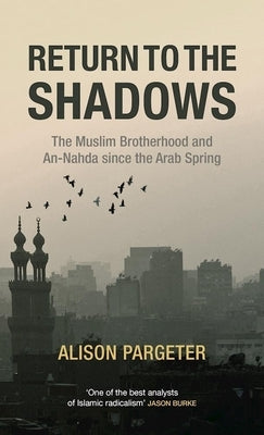Return to the Shadows: The Muslim Brotherhood and An-Nahda Since the Arab Spring by Pargeter, Alison