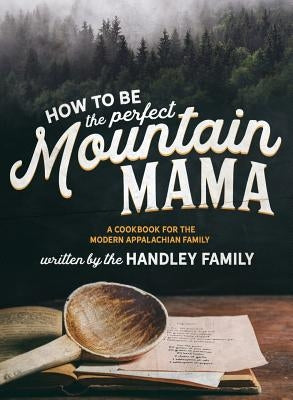 How to be the perfect Mountain Mama: A cookbook for the modern Appalachian Family by Graley, Ashleigh N.