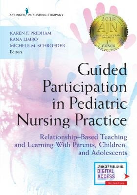 Guided Participation in Pediatric Nursing Practice: Relationship-Based Teaching and Learning with Parents, Children, and Adolescents by Pridham, Karen