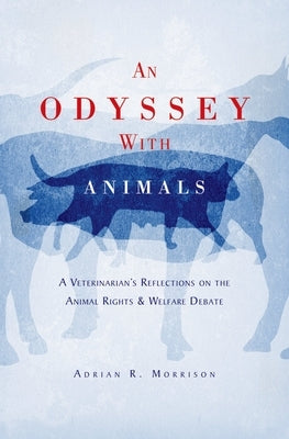 An Odyssey with Animals: A Veterinarian's Reflections on the Animal Rights & Welfare Debate by Morrison, Adrian R.