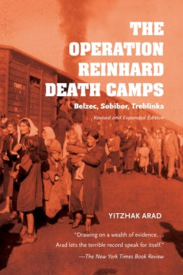The Operation Reinhard Death Camps, Revised and Expanded Edition: Belzec, Sobibor, Treblinka by Arad, Yitzhak