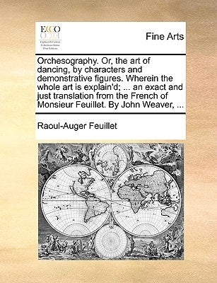 Orchesography. Or, the Art of Dancing, by Characters and Demonstrative Figures. Wherein the Whole Art Is Explain'd; ... an Exact and Just Translation by Feuillet, Raoul-Auger