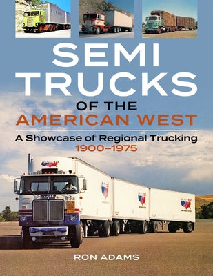 Semi Trucks of the American West: A Showcase of Regional Trucking 1900-1975 by Adams, Ron