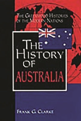 The History of Australia by Clarke, F. G.