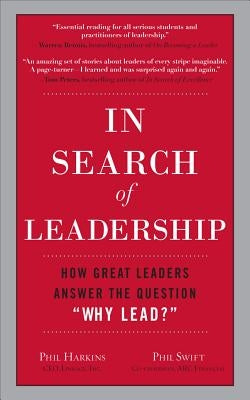 In Search of Leadership: How Great Leaders Answer the Question Why Lead? by Swift, Phil