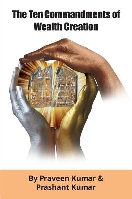 The Ten Commandments of Wealth Creation: Your Road to Riches Blueprint, for the Success you truly deserve! by Kumar, Praveen