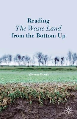 Reading the Waste Land from the Bottom Up by Booth, A.
