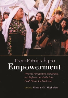 From Patriarchy to Empowerment: Women's Participation, Movements, and Rights in the Middle East, North Africa, and South Asia by Moghadam, Valentine