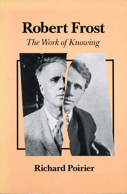 Robert Frost: The Work of Knowing by Poirier, Richard