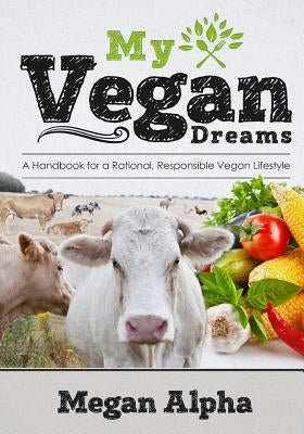 My Vegan Dreams: A Handbook For a Rational, Responsible Vegan Lifestyle by Pescosolido, Michelle