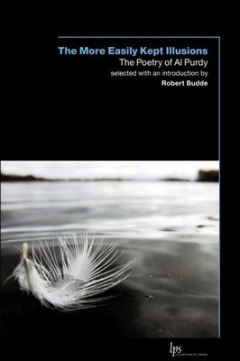 The More Easily Kept Illusions: The Poetry of Al Purdy by Purdy, Al