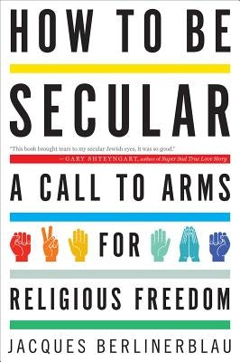How to Be Secular: A Call to Arms for Religious Freedom by Berlinerblau, Jacques