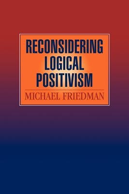 Reconsidering Logical Positivism by Friedman, Michael